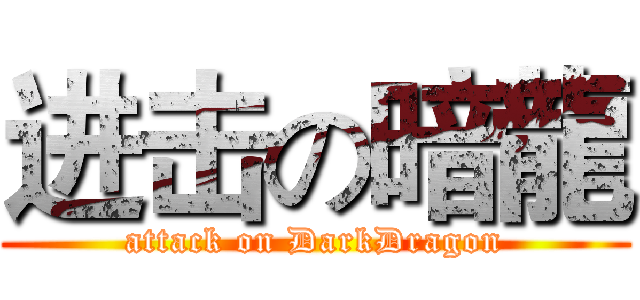 进击の暗龍 (attack on DarkDragon)