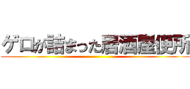ゲロが詰まった居酒屋便所 ()