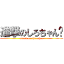 進撃のしろちゃん♥ (attack on shirochan)