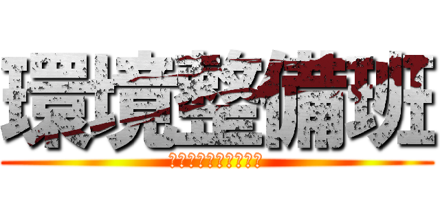 環境整備班 (かんきょうせいびはん)