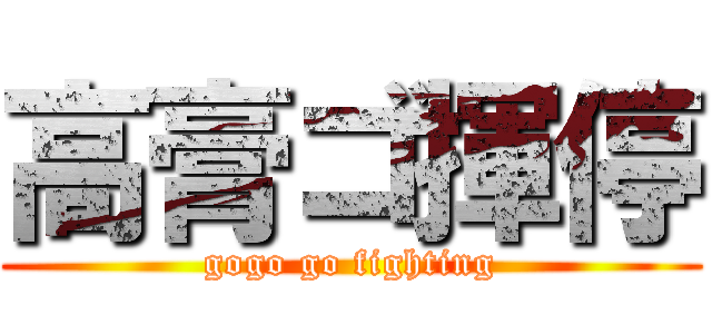 高膏ゴ揮停 (gogo go fighting)