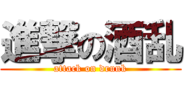 進撃の酒乱 (attack on drunk)