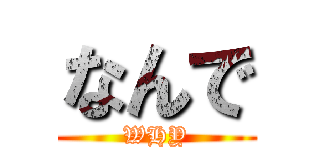 なんで (WHY)