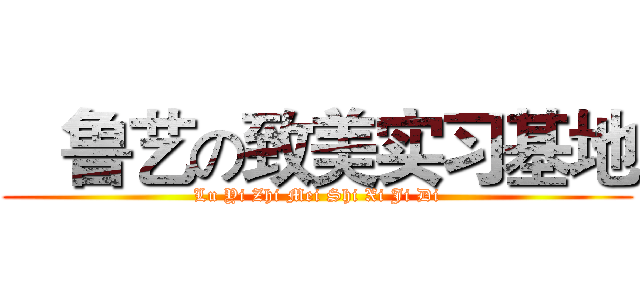   鲁艺の致美实习基地 (Lu Yi Zhi Mei Shi Xi Ji Di)