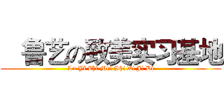    鲁艺の致美实习基地 (Lu Yi Zhi Mei Shi Xi Ji Di)