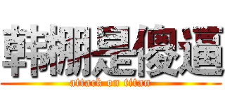 韩棚是傻逼 (attack on titan)