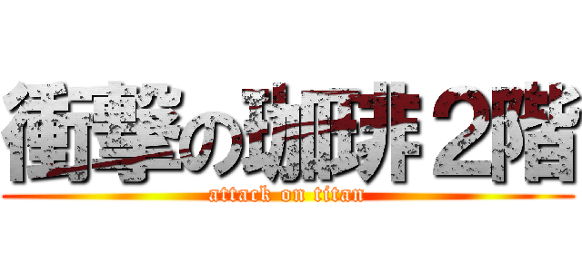 衝撃の珈琲２階 (attack on titan)