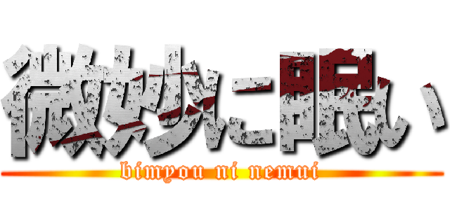 微妙に眠い (bimyou ni nemui)