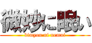 微妙に眠い (bimyou ni nemui)