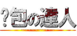 麵包の達人 (~~~~~~~~~~)
