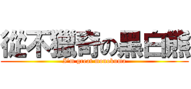 從不獵奇の黑白熊 (I\'m great monokuma)