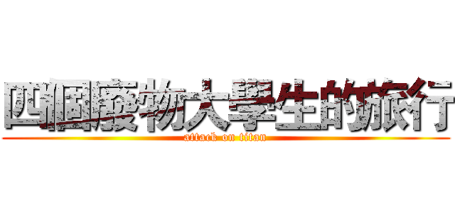 四個廢物大學生的旅行 (attack on titan)