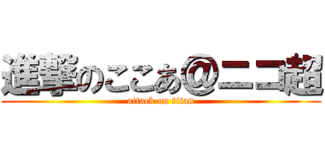 進撃のここあ＠ニコ超 (attack on titan)