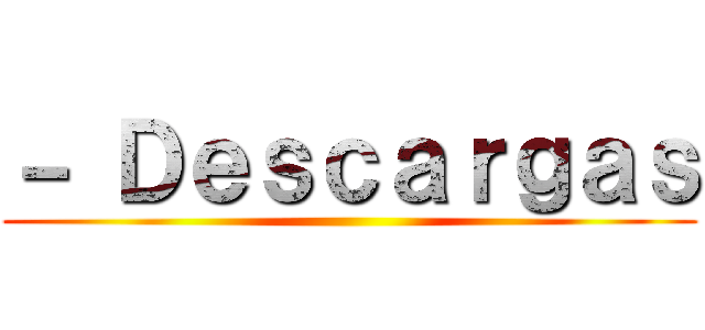 － Ｄｅｓｃａｒｇａｓ ()