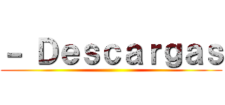 － Ｄｅｓｃａｒｇａｓ ()