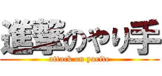 進撃のやり手 (attack on yarite)