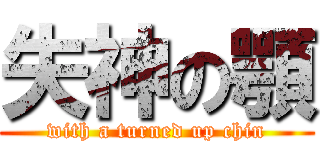 失神の顎 (with a turned up chin)