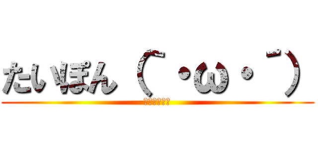 たいぽん（｀・ω・´） (たいぽんです)