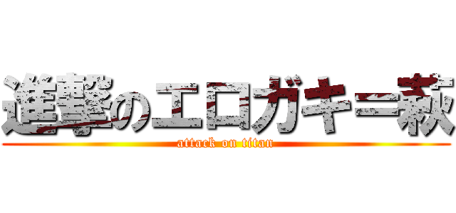 進撃のエロガキ＝萩 (attack on titan)