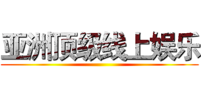 亚洲顶级线上娱乐 ()