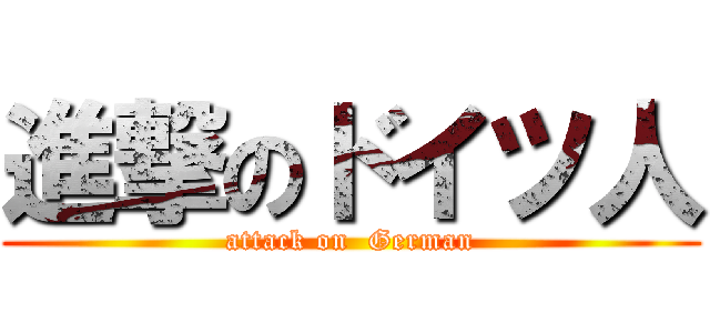 進撃のドイツ人 (attack on  German)
