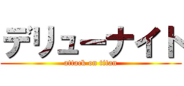 デリューナイト (attack on titan)