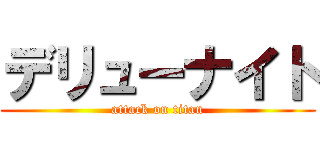 デリューナイト (attack on titan)