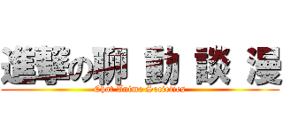 進撃の聊 動 談 漫 (Chat Anime Societies)