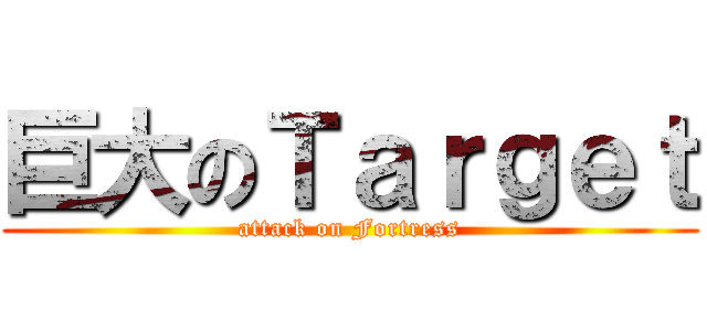 巨大のＴａｒｇｅｔ (attack on Fortress)