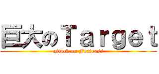 巨大のＴａｒｇｅｔ (attack on Fortress)