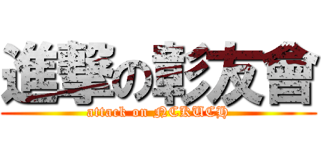 進撃の彰友會 (attack on NCKUCH)