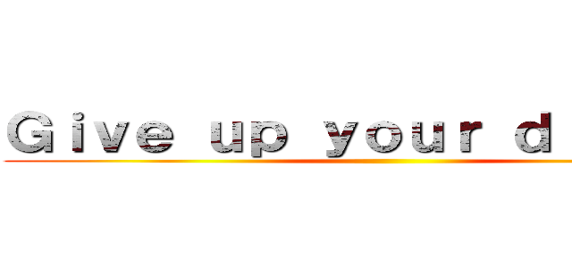 Ｇｉｖｅ ｕｐ ｙｏｕｒ ｄｒｅａｍｓ ()