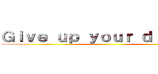 Ｇｉｖｅ ｕｐ ｙｏｕｒ ｄｒｅａｍｓ ()