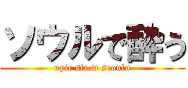 ソウルで酔う (upic sie w seoulu)