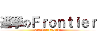 進撃のＦｒｏｎｔｉｅｒ (attack on Frontier)