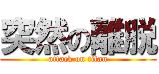 突然の離脱 (attack on titan)