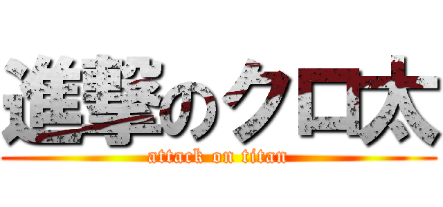 進撃のクロ太 (attack on titan)
