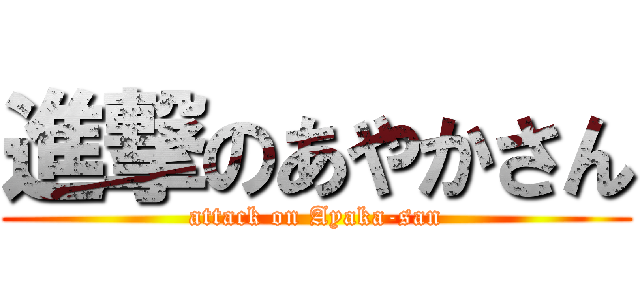 進撃のあやかさん (attack on Ayaka-san)