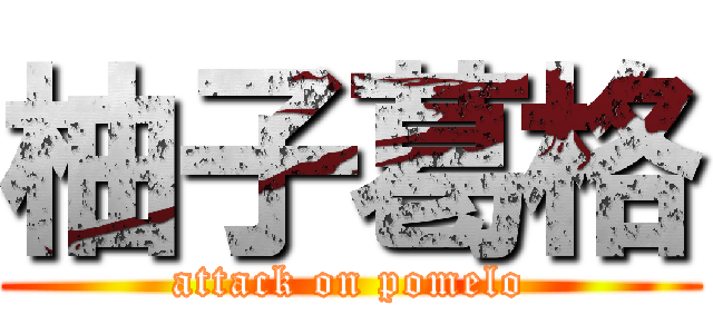 柚子葛格 (attack on pomelo)