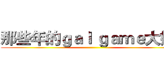 那些年的ｇａｌ ｇａｍｅ大好き ()