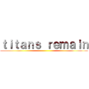 ｔｉｔａｎｓ ｒｅｍａｉｎ ()