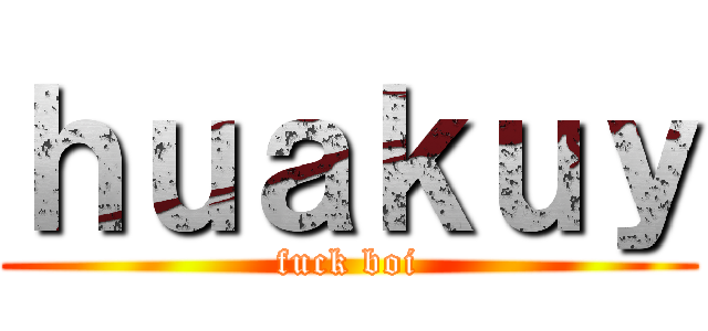 ｈｕａｋｕｙ (fuck boi)