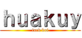 ｈｕａｋｕｙ (fuck boi)
