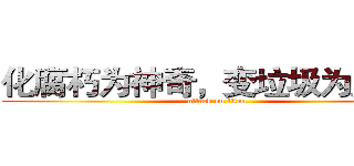 化腐朽为神奇，变垃圾为宝贝。 (attack on titan)