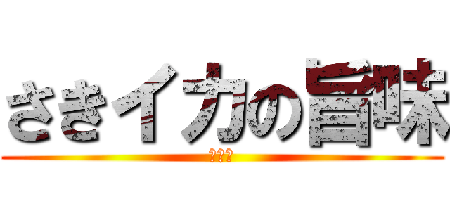さきイカの旨味 (ぐふふ)