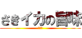 さきイカの旨味 (ぐふふ)