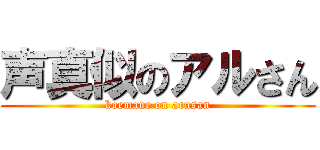 声真似のアルさん (koemane on arusan)