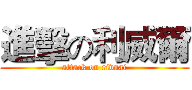 進擊の利威爾 (attack on rivuai)