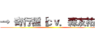 → 奇行種［ｃｖ．森友祐］ ()