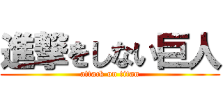 進撃をしない巨人 (attack on titan)